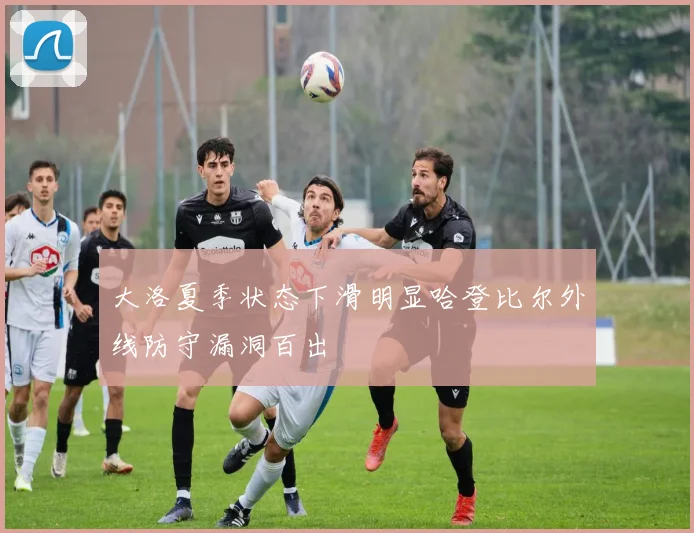 大洛夏季状态下滑明显哈登比尔外线防守漏洞百出