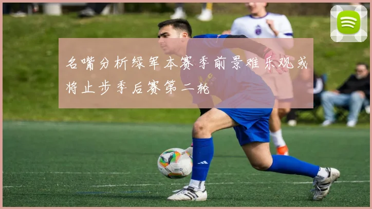 名嘴分析绿军本赛季前景难乐观或将止步季后赛第二轮