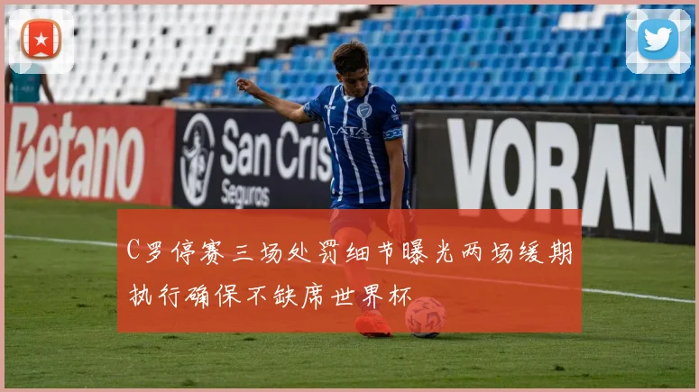 C罗停赛三场处罚细节曝光两场缓期执行确保不缺席世界杯