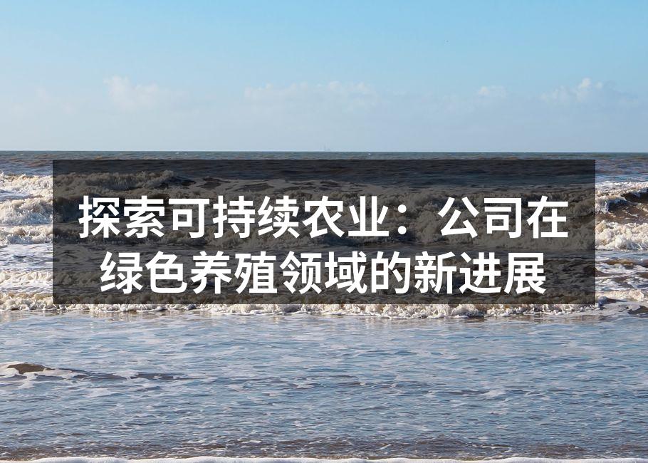 探索可持续农业：公司在绿色养殖领域的新进展
