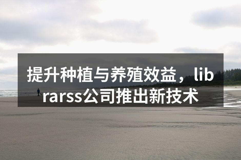 提升种植与养殖效益，librarss公司推出新技术